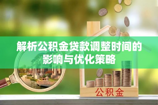 罗源解析公积金贷款调整时间的影响与优化策略