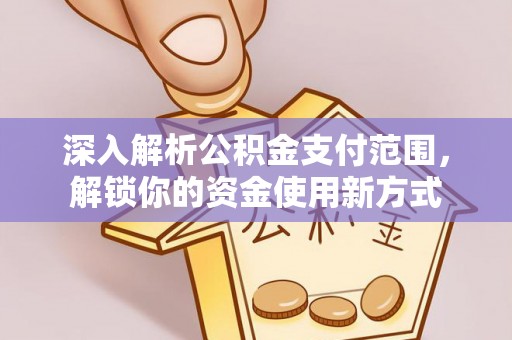 罗源深入解析公积金支付范围，解锁你的资金使用新方式
