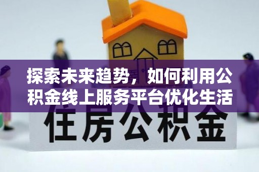 罗源探索未来趋势，如何利用公积金线上服务平台优化生活