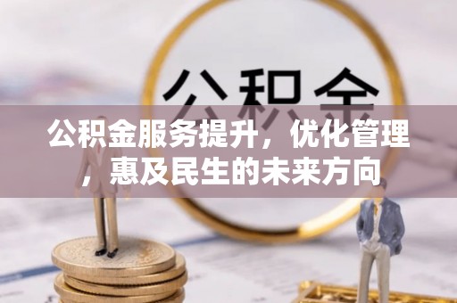 罗源公积金服务提升，优化管理，惠及民生的未来方向