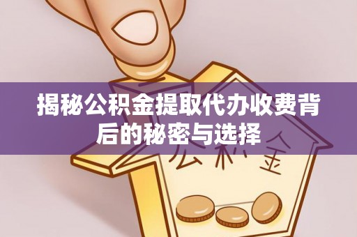 罗源揭秘公积金提取代办收费背后的秘密与选择
