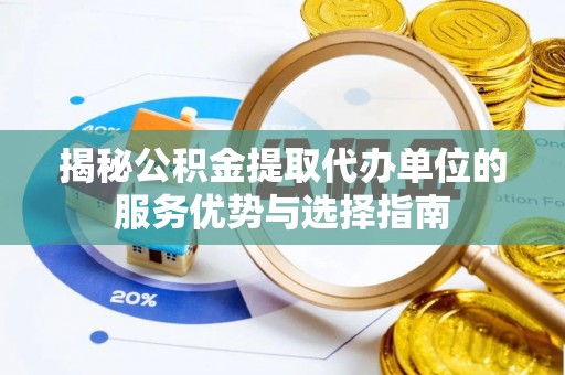 罗源揭秘公积金提取代办单位的服务优势与选择指南