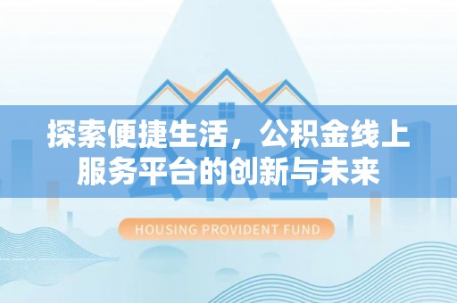 罗源探索便捷生活，公积金线上服务平台的创新与未来