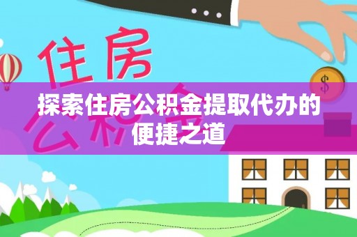 罗源探索住房公积金提取代办的便捷之道