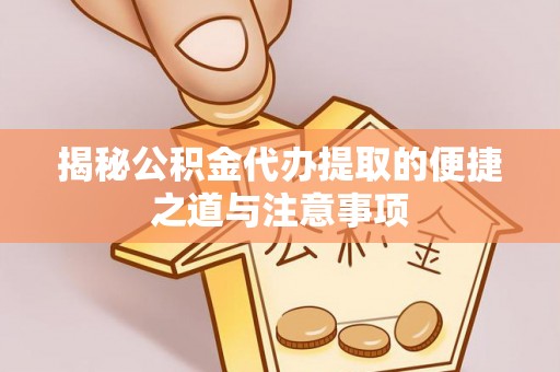 罗源揭秘公积金代办提取的便捷之道与注意事项