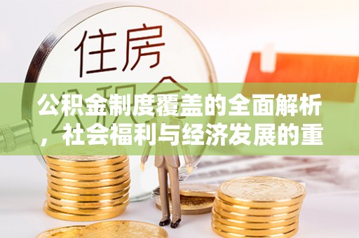 罗源公积金制度覆盖的全面解析，社会福利与经济发展的重要纽带