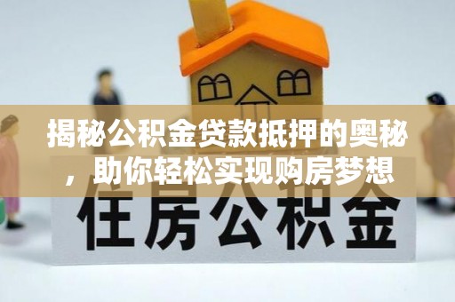 罗源揭秘公积金贷款抵押的奥秘，助你轻松实现购房梦想