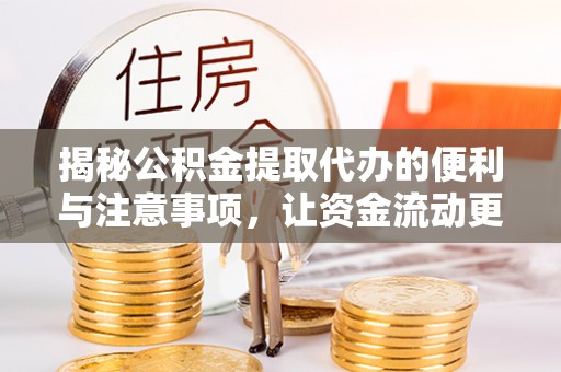 罗源揭秘公积金提取代办的便利与注意事项，让资金流动更高效