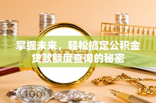 罗源掌握未来，轻松搞定公积金贷款额度查询的秘密