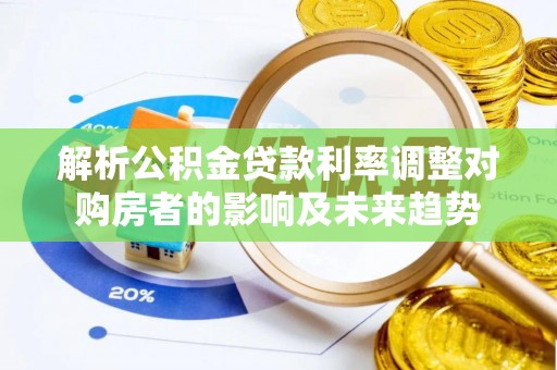 罗源解析公积金贷款利率调整对购房者的影响及未来趋势