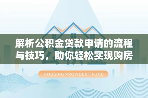罗源解析公积金贷款申请的流程与技巧，助你轻松实现购房梦想