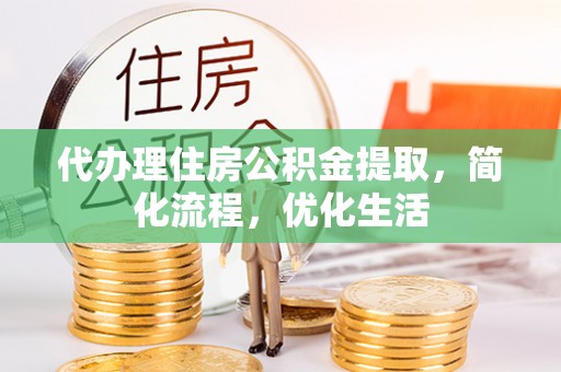 罗源代办理住房公积金提取，简化流程，优化生活