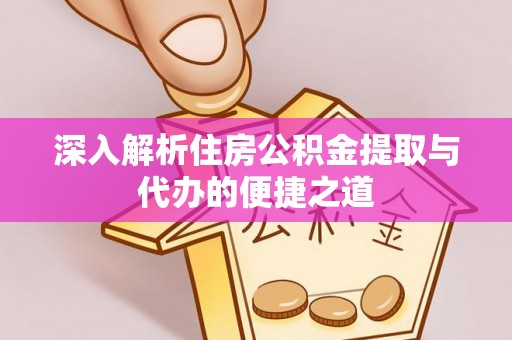 罗源深入解析住房公积金提取与代办的便捷之道