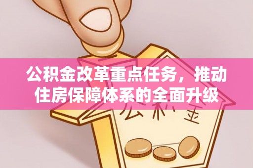 罗源公积金改革重点任务，推动住房保障体系的全面升级