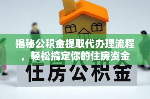 罗源揭秘公积金提取代办理流程，轻松搞定你的住房资金
