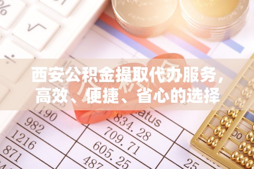 罗源西安公积金提取代办服务，高效、便捷、省心的选择