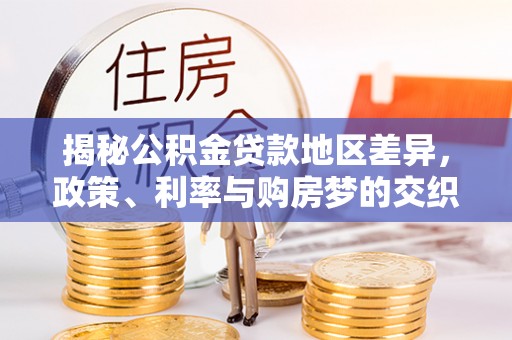 罗源揭秘公积金贷款地区差异，政策、利率与购房梦的交织