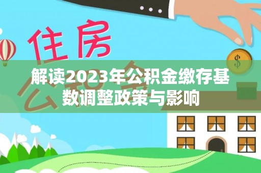 罗源解读2023年公积金缴存基数调整政策与影响