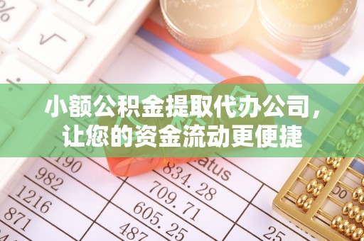 罗源小额公积金提取代办公司，让您的资金流动更便捷