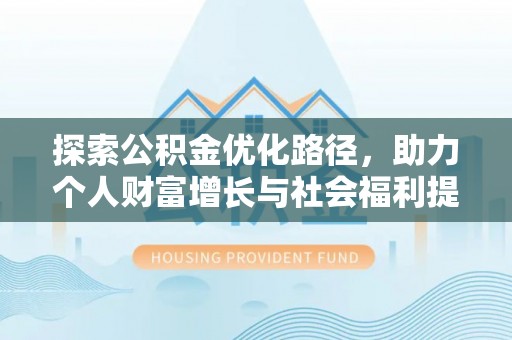 罗源探索公积金优化路径，助力个人财富增长与社会福利提升