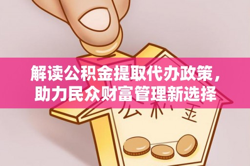 罗源解读公积金提取代办政策，助力民众财富管理新选择