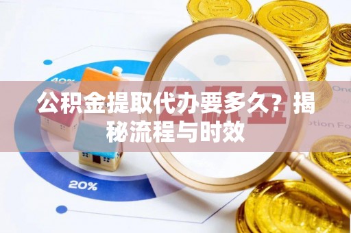 罗源公积金提取代办要多久？揭秘流程与时效