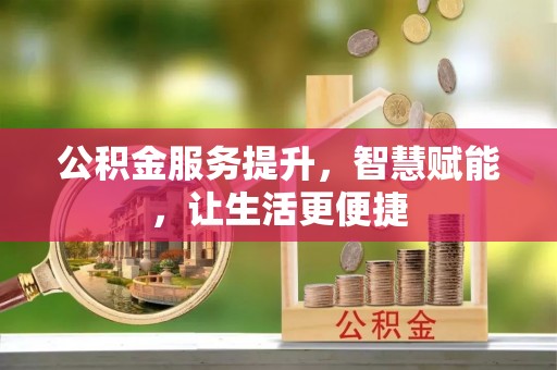 罗源公积金服务提升，智慧赋能，让生活更便捷