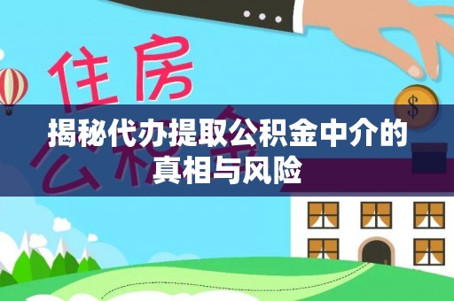 罗源揭秘代办提取公积金中介的真相与风险