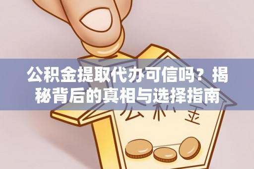 罗源公积金提取代办可信吗？揭秘背后的真相与选择指南