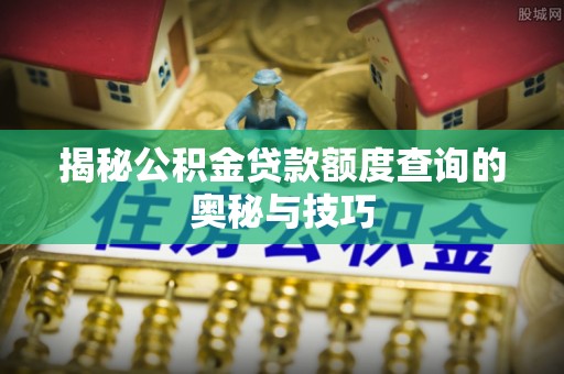 罗源揭秘公积金贷款额度查询的奥秘与技巧