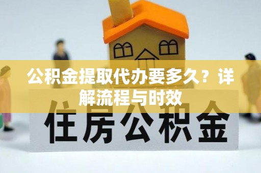 罗源公积金提取代办要多久？详解流程与时效