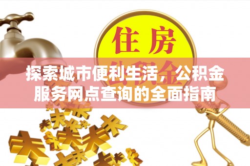 罗源探索城市便利生活，公积金服务网点查询的全面指南