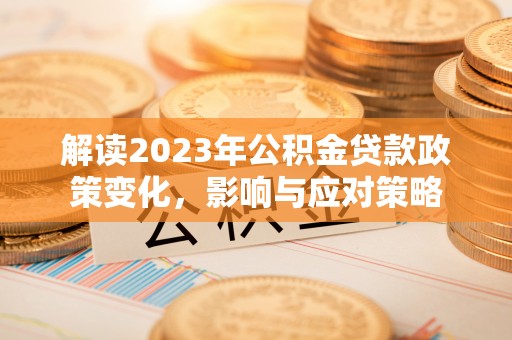罗源解读2023年公积金贷款政策变化，影响与应对策略