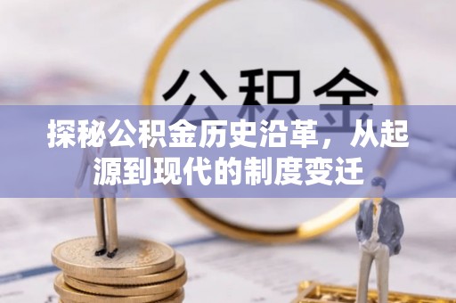 罗源探秘公积金历史沿革，从起源到现代的制度变迁