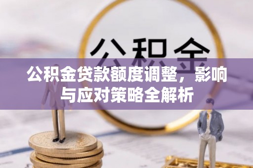 罗源公积金贷款额度调整，影响与应对策略全解析