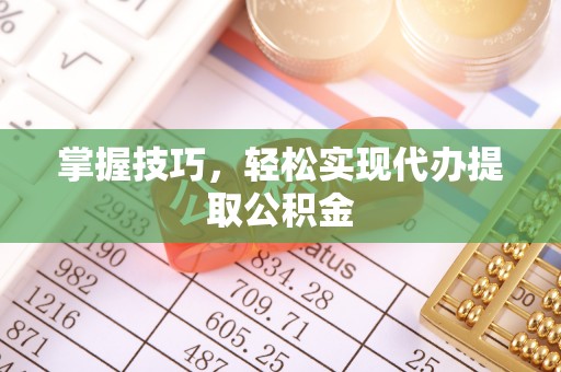 罗源掌握技巧，轻松实现代办提取公积金
