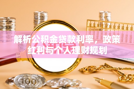 罗源解析公积金贷款利率，政策红利与个人理财规划