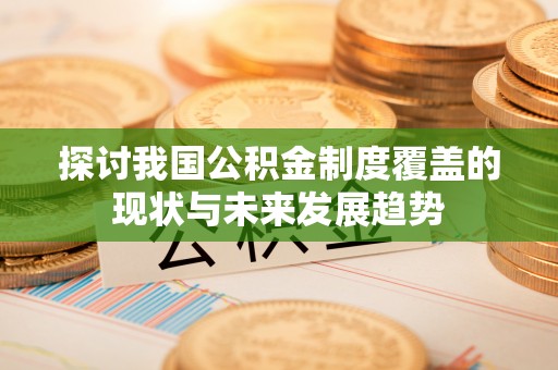罗源探讨我国公积金制度覆盖的现状与未来发展趋势