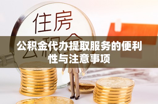 罗源公积金代办提取服务的便利性与注意事项
