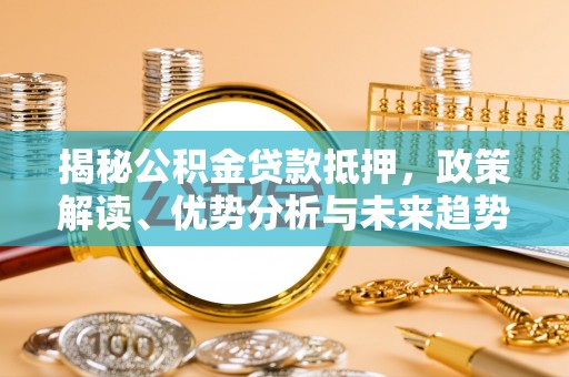 罗源揭秘公积金贷款抵押，政策解读、优势分析与未来趋势
