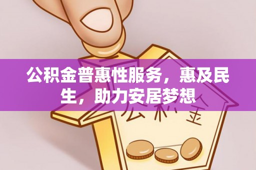 罗源公积金普惠性服务，惠及民生，助力安居梦想