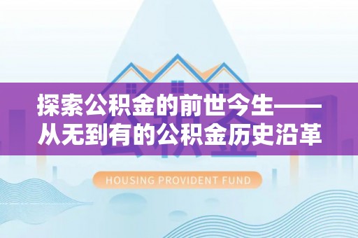 罗源探索公积金的前世今生——从无到有的公积金历史沿革