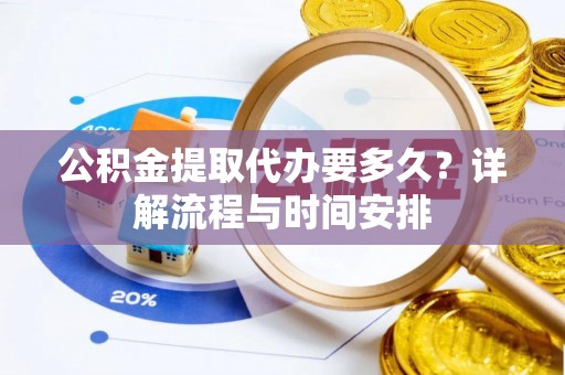 罗源公积金提取代办要多久？详解流程与时间安排