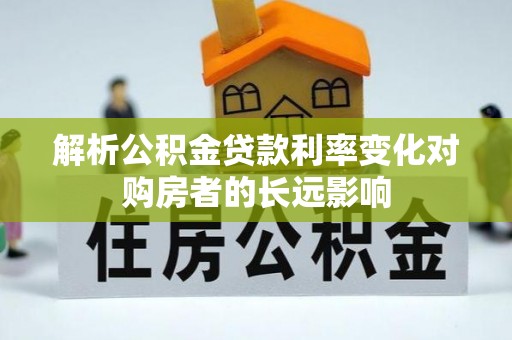 罗源解析公积金贷款利率变化对购房者的长远影响