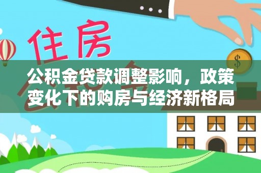 罗源公积金贷款调整影响，政策变化下的购房与经济新格局