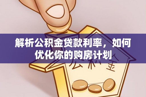 罗源解析公积金贷款利率，如何优化你的购房计划