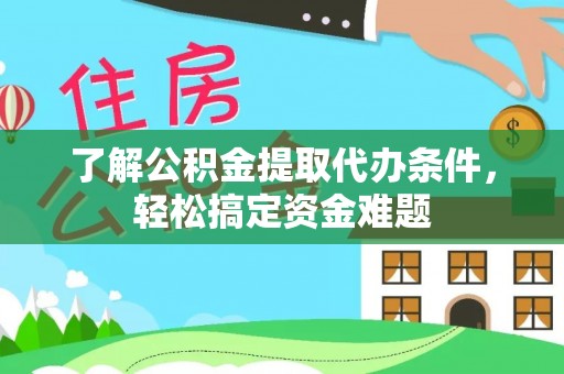 罗源了解公积金提取代办条件，轻松搞定资金难题