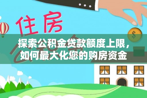 罗源探索公积金贷款额度上限，如何最大化您的购房资金