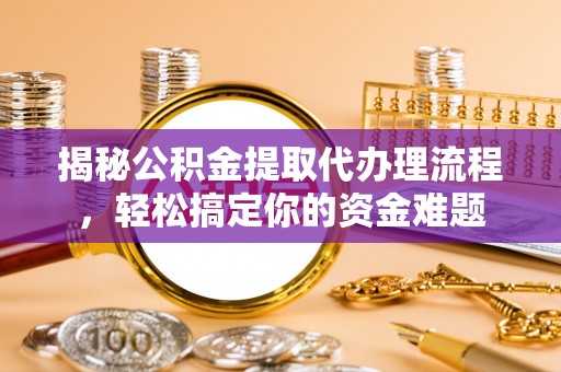 罗源揭秘公积金提取代办理流程，轻松搞定你的资金难题