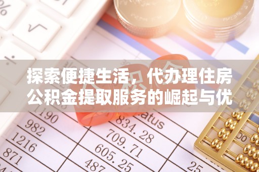 罗源探索便捷生活，代办理住房公积金提取服务的崛起与优势